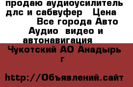 продаю аудиоусилитель длс и сабвуфер › Цена ­ 15 500 - Все города Авто » Аудио, видео и автонавигация   . Чукотский АО,Анадырь г.